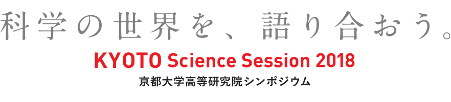 「科学の世界を、語り合おう。」KYOTO Science Session 2018 京都大学高等研究院シンポジウム
